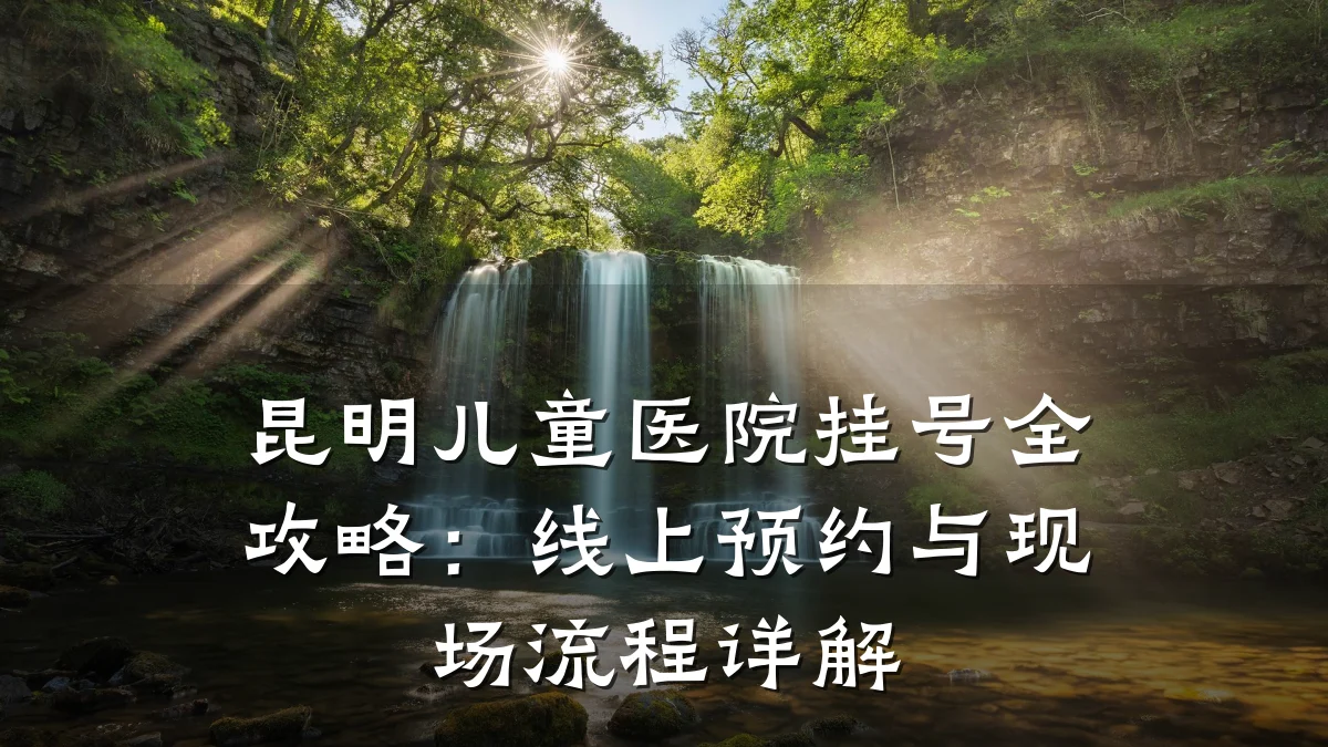 昆明儿童医院挂号全攻略:线上预约与现场流程详解