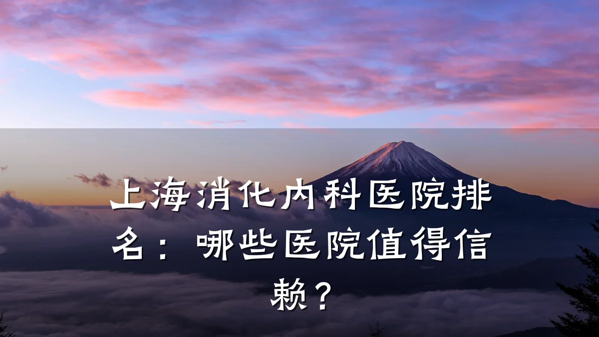 上海消化内科医院排名：哪些医院值得信赖？