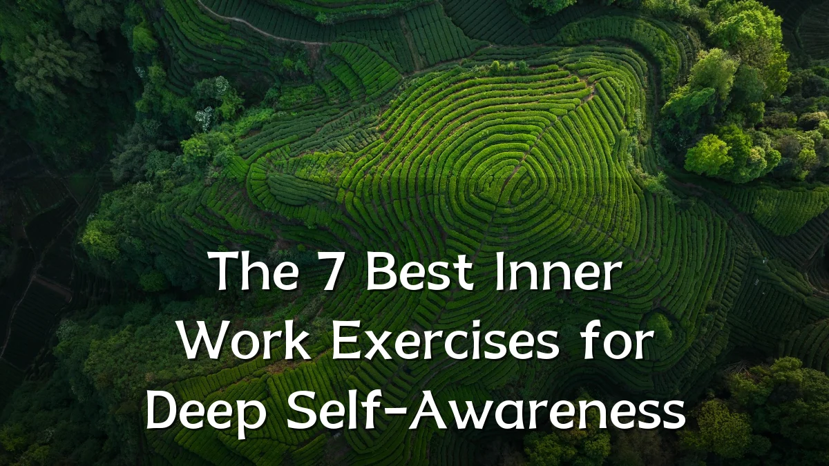 The 7 Best Inner Work Exercises for Deep Self-Awareness