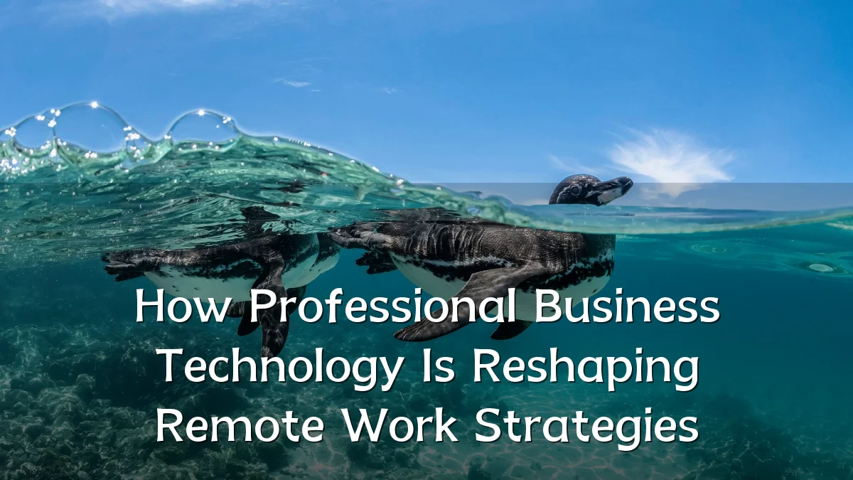 How Professional Business Technology Is Reshaping Remote Work Strategies