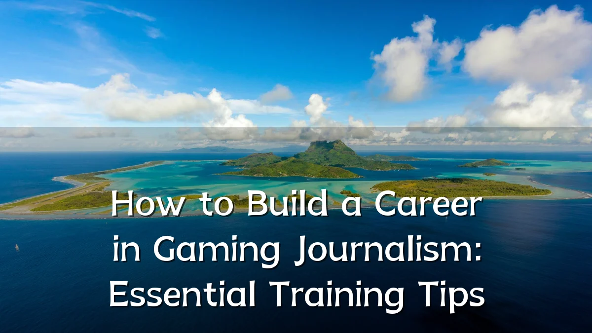 How to Build a Career in Gaming Journalism: Essential Training Tips