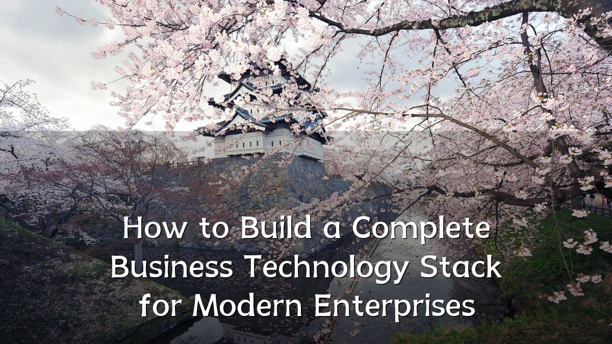 How to Build a Complete Business Technology Stack for Modern Enterprises