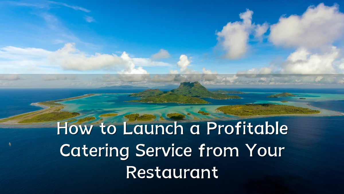 How to Launch a Profitable Catering Service from Your Restaurant