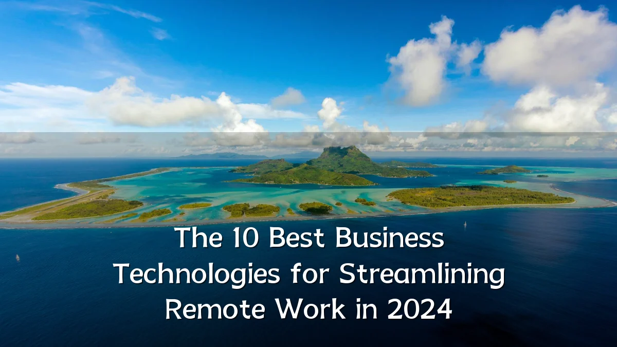 The 10 Best Business Technologies for Streamlining Remote Work in 2024