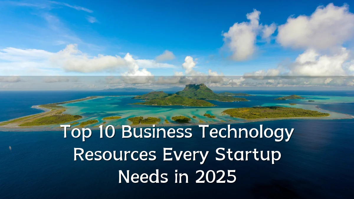 Top 10 Business Technology Resources Every Startup Needs in 2025