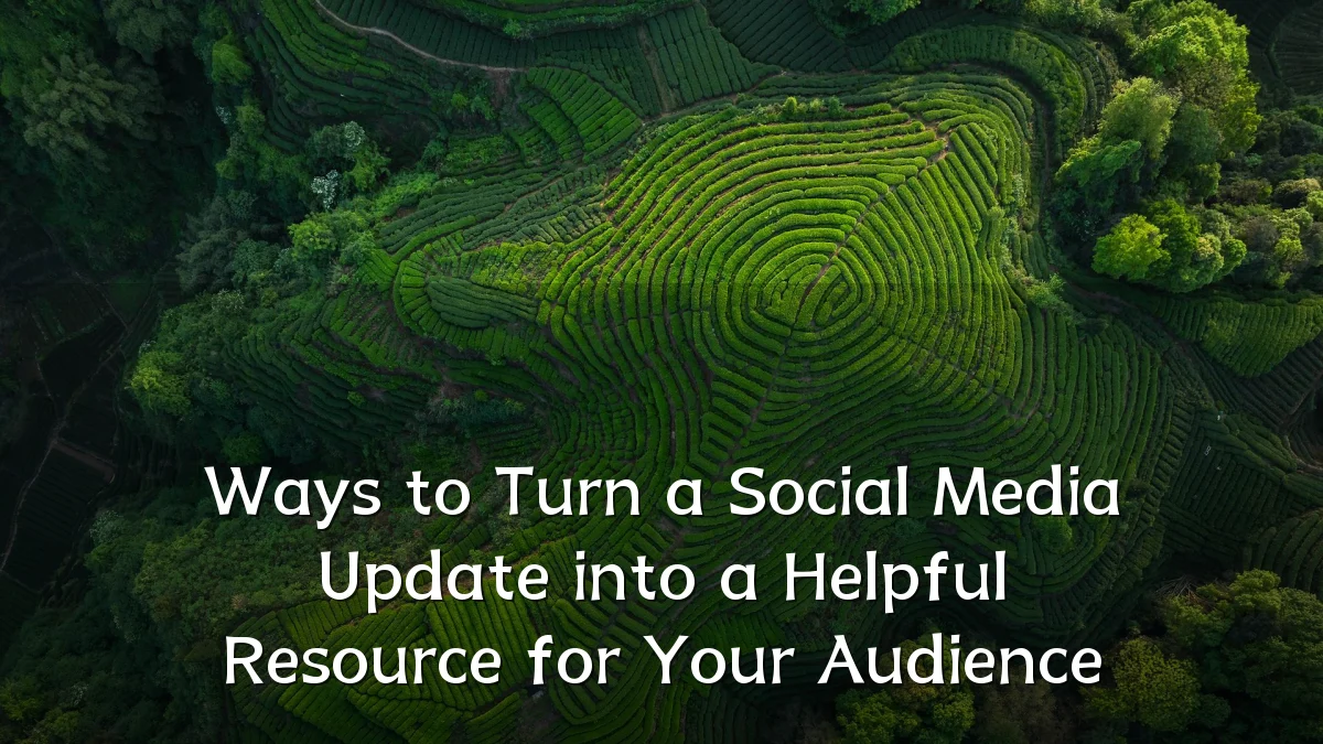 Ways to Turn a Social Media Update into a Helpful Resource for Your Audience