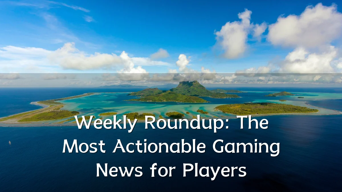 Weekly Roundup: The Most Actionable Gaming News for Players