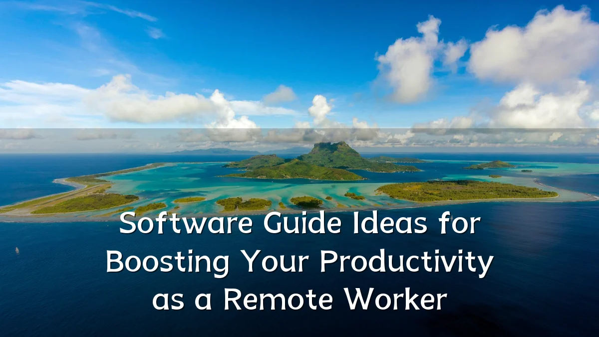 Software Guide Ideas for Boosting Your Productivity as a Remote Worker