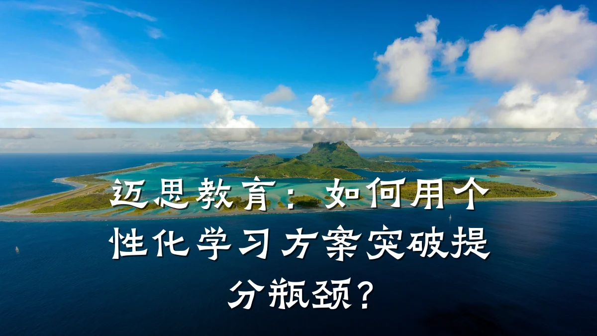 迈思教育:如何用个性化学习方案突破提分瓶颈?