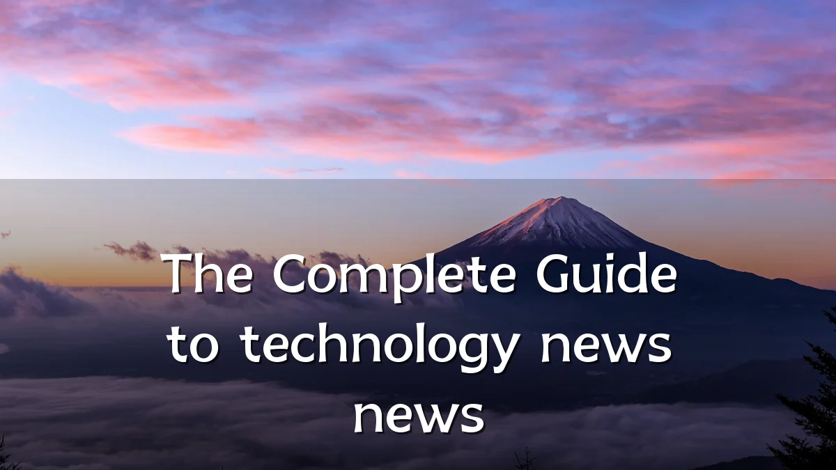 The Complete Guide to technology news news
